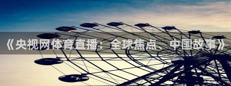 斗球直播app最新版本：《央视网体育直播：全球焦点、中国故事》